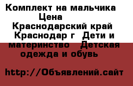 Комплект на мальчика › Цена ­ 300 - Краснодарский край, Краснодар г. Дети и материнство » Детская одежда и обувь   